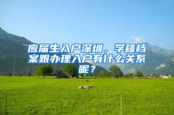 应届生入户深圳，学籍档案跟办理入户有什么关系呢？