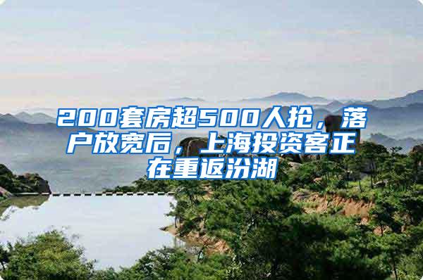 200套房超500人抢，落户放宽后，上海投资客正在重返汾湖