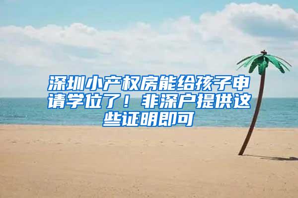 深圳小产权房能给孩子申请学位了！非深户提供这些证明即可