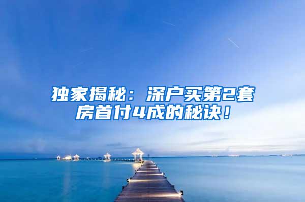 独家揭秘：深户买第2套房首付4成的秘诀！