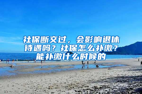 社保断交过，会影响退休待遇吗？社保怎么补缴？能补缴什么时候的