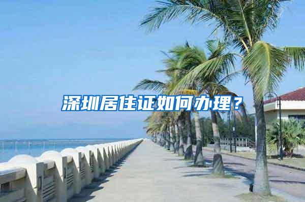 深圳居住证如何办理？