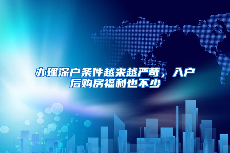 办理深户条件越来越严苛，入户后购房福利也不少