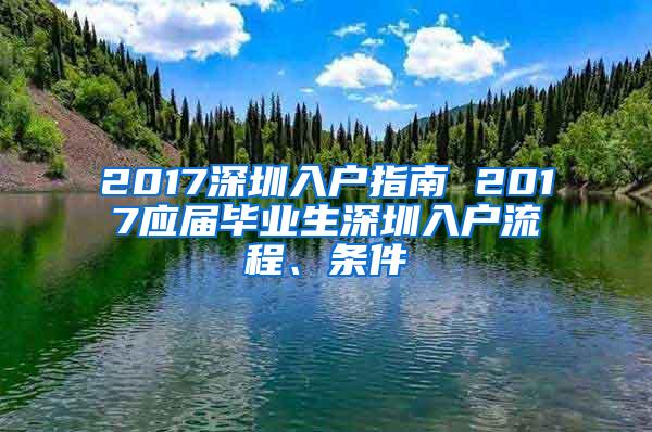 2017深圳入户指南 2017应届毕业生深圳入户流程、条件