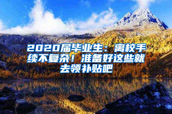 2020届毕业生：离校手续不复杂！准备好这些就去领补贴吧