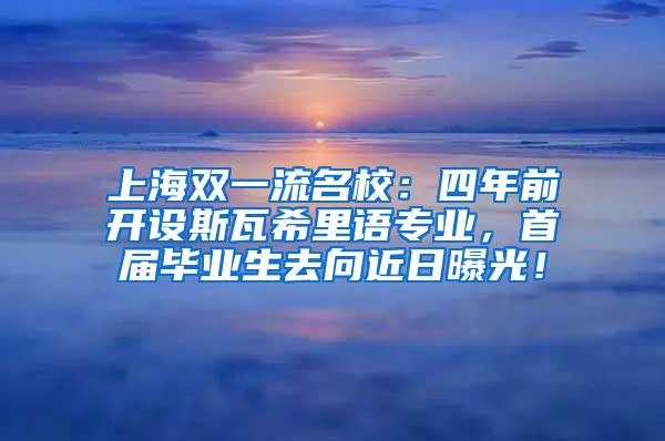 上海双一流名校：四年前开设斯瓦希里语专业，首届毕业生去向近日曝光！