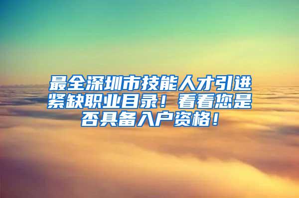 最全深圳市技能人才引进紧缺职业目录！看看您是否具备入户资格！