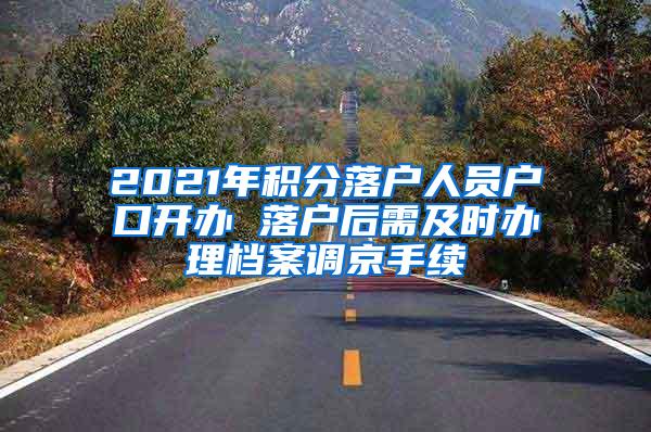 2021年积分落户人员户口开办 落户后需及时办理档案调京手续