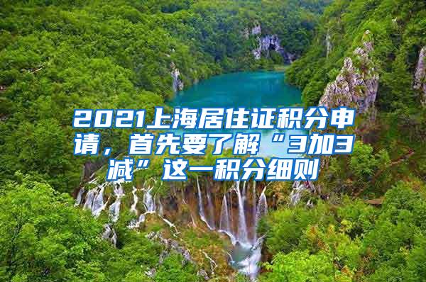 2021上海居住证积分申请，首先要了解“3加3减”这一积分细则