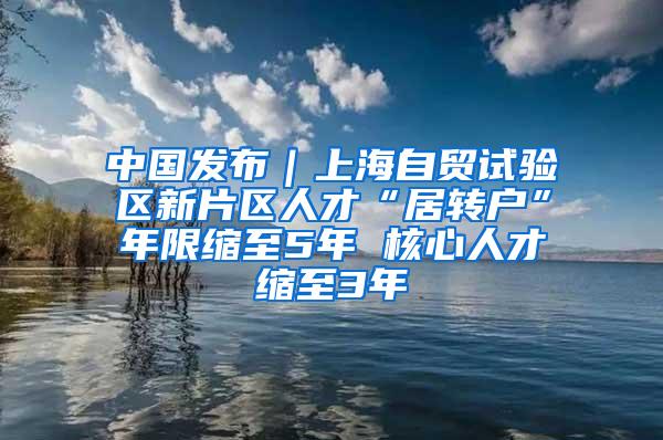 中国发布｜上海自贸试验区新片区人才“居转户”年限缩至5年 核心人才缩至3年
