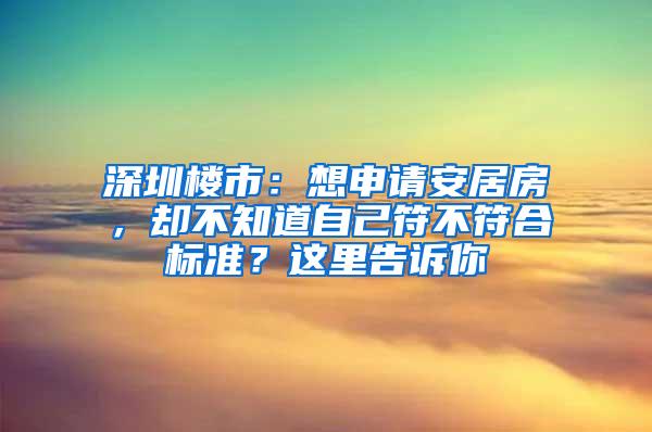 深圳楼市：想申请安居房，却不知道自己符不符合标准？这里告诉你