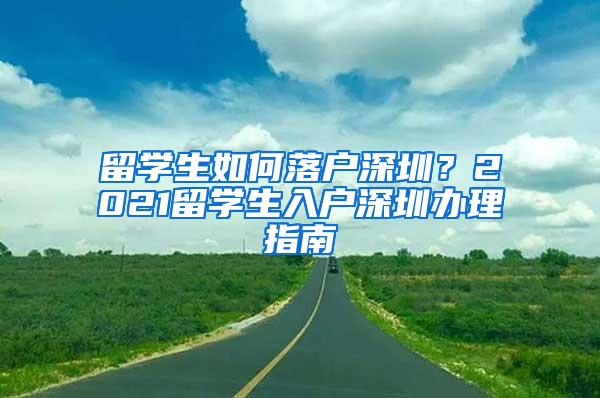 留学生如何落户深圳？2021留学生入户深圳办理指南