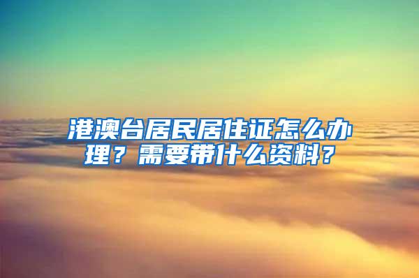 港澳台居民居住证怎么办理？需要带什么资料？