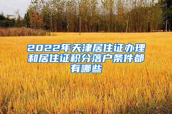 2022年天津居住证办理和居住证积分落户条件都有哪些