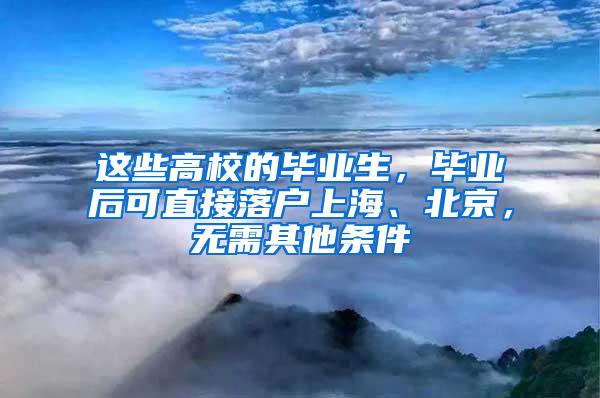 这些高校的毕业生，毕业后可直接落户上海、北京，无需其他条件