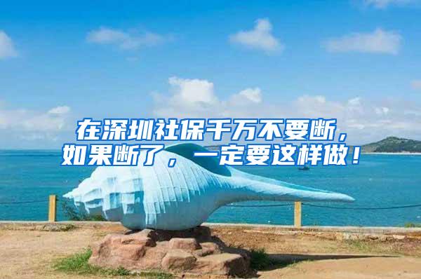 在深圳社保千万不要断，如果断了，一定要这样做！