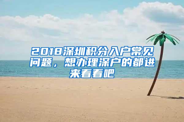 2018深圳积分入户常见问题，想办理深户的都进来看看吧