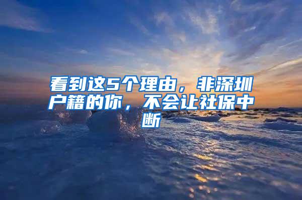 看到这5个理由，非深圳户籍的你，不会让社保中断