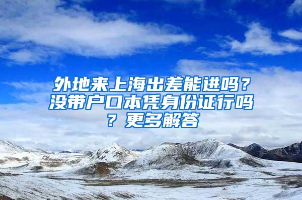 外地来上海出差能进吗？没带户口本凭身份证行吗？更多解答→