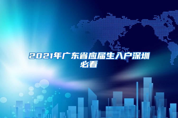 2021年广东省应届生入户深圳必看