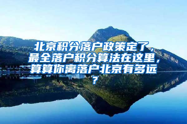 北京积分落户政策定了，最全落户积分算法在这里，算算你离落户北京有多远？