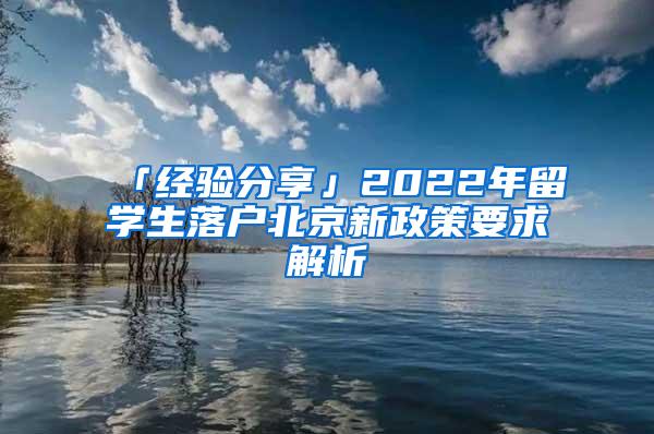 「经验分享」2022年留学生落户北京新政策要求解析