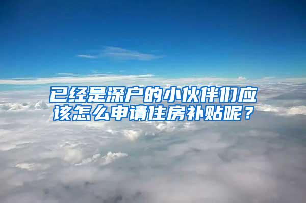 已经是深户的小伙伴们应该怎么申请住房补贴呢？