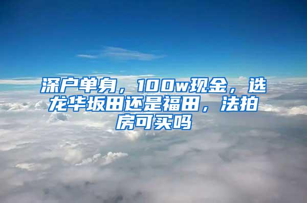 深户单身，100w现金，选龙华坂田还是福田，法拍房可买吗