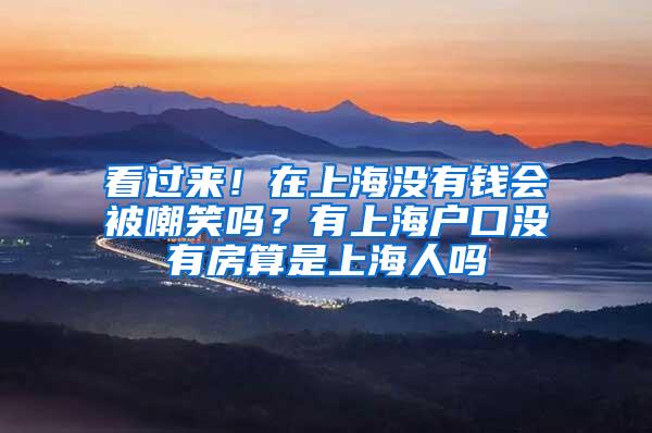 看过来！在上海没有钱会被嘲笑吗？有上海户口没有房算是上海人吗