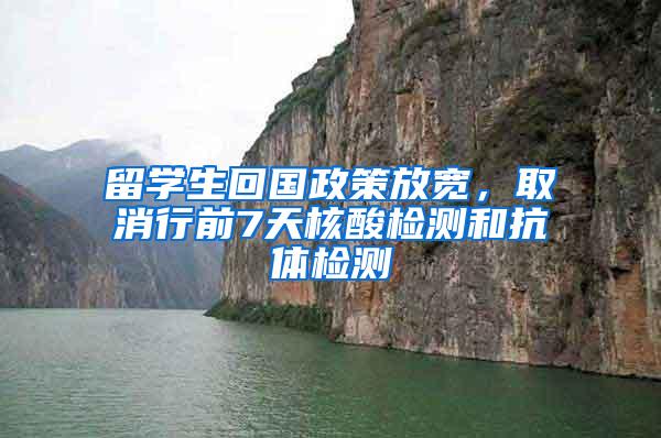 留学生回国政策放宽，取消行前7天核酸检测和抗体检测