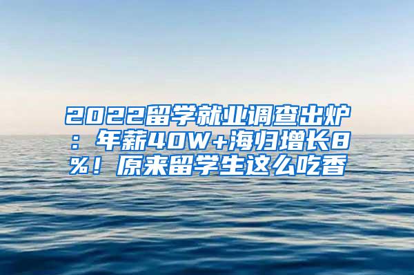 2022留学就业调查出炉：年薪40W+海归增长8%！原来留学生这么吃香