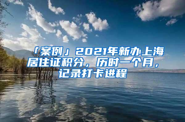 「案例」2021年新办上海居住证积分，历时一个月，记录打卡进程