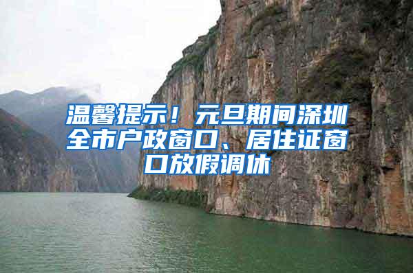 温馨提示！元旦期间深圳全市户政窗口、居住证窗口放假调休