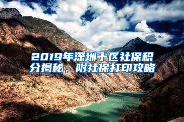 2019年深圳十区社保积分揭秘，附社保打印攻略