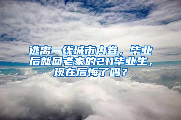 逃离一线城市内卷，毕业后就回老家的211毕业生，现在后悔了吗？