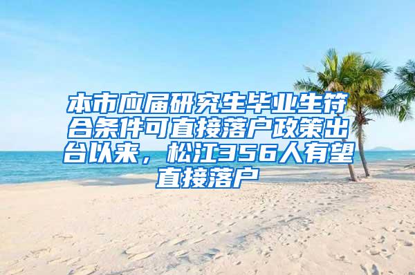 本市应届研究生毕业生符合条件可直接落户政策出台以来，松江356人有望直接落户