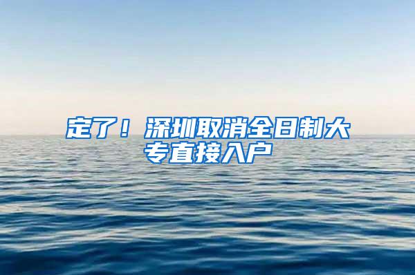 定了！深圳取消全日制大专直接入户