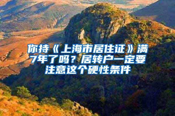 你持《上海市居住证》满7年了吗？居转户一定要注意这个硬性条件