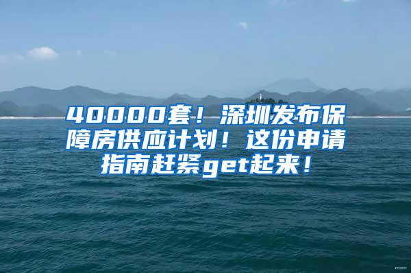 40000套！深圳发布保障房供应计划！这份申请指南赶紧get起来！