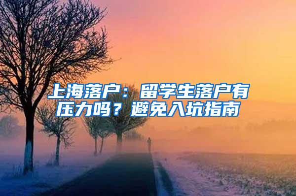 上海落户：留学生落户有压力吗？避免入坑指南