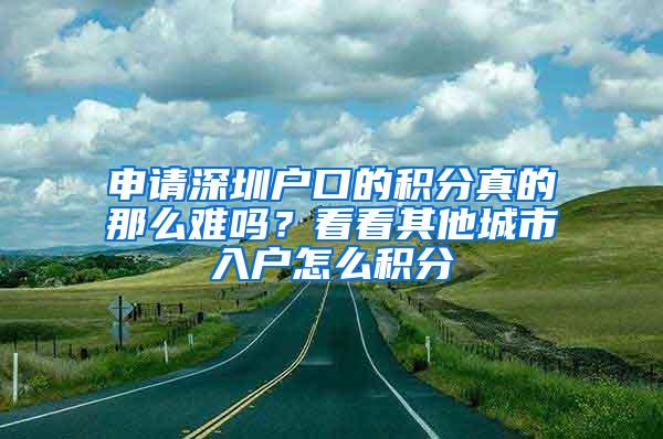 申请深圳户口的积分真的那么难吗？看看其他城市入户怎么积分