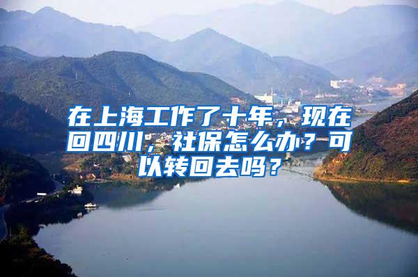 在上海工作了十年，现在回四川，社保怎么办？可以转回去吗？