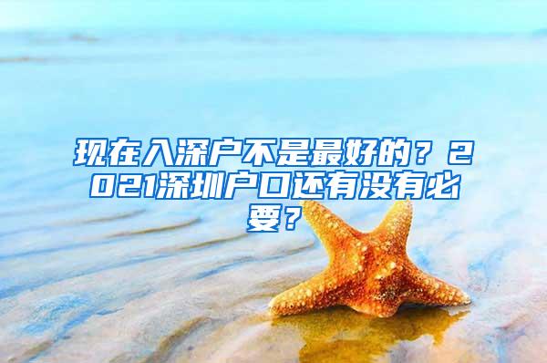 现在入深户不是最好的？2021深圳户口还有没有必要？