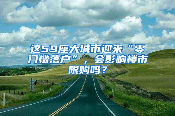 这59座大城市迎来“零门槛落户”，会影响楼市限购吗？