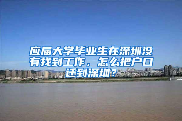 应届大学毕业生在深圳没有找到工作，怎么把户口迁到深圳？