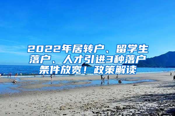 2022年居转户、留学生落户、人才引进3种落户条件放宽！政策解读