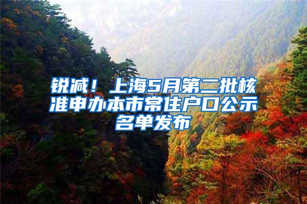 锐减！上海5月第二批核准申办本市常住户口公示名单发布