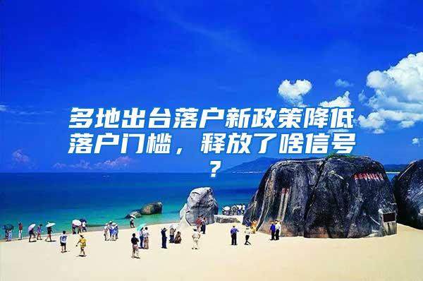 多地出台落户新政策降低落户门槛，释放了啥信号？