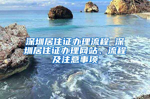 深圳居住证办理流程 深圳居住证办理网站、流程及注意事项