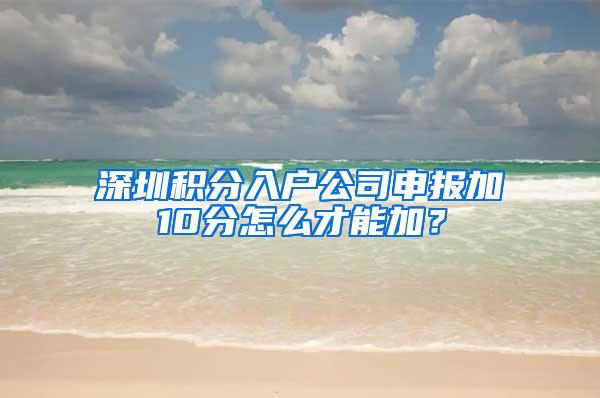 深圳积分入户公司申报加10分怎么才能加？